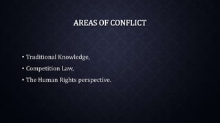 AREAS OF CONFLICT
• Traditional Knowledge,
• Competition Law,
• The Human Rights perspective.
 