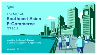 The Map of
Southeast Asian
E-Commerce
Q3 2019
Unveiling the Region’s Biggest
E-Commerce Websites & Applications
 