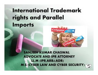 International Trademark
rights and Parallel
Imports



   SANJEEV KUMAR CHASWAL
   ADVOCATE AND IPR ATTORNEY
        LL.M (IPR,ARB&ADR)
  M.S (CYBER LAW AND CYBER SECURITY)
 