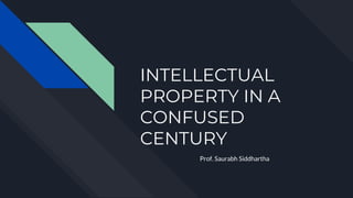 INTELLECTUAL
PROPERTY IN A
CONFUSED
CENTURY
Prof. Saurabh Siddhartha
 