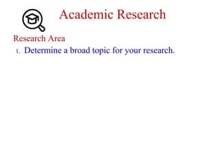 Academic Research
Research Area
1. Determine a broad topic for your research.
 