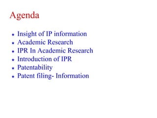 Agenda
★ Insight of IP information
★ Academic Research
★ IPR In Academic Research
★ Introduction of IPR
★ Patentability
★ Patent filing- Information
 