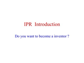 IPR Introduction
Do you want to become a inventor ?
 