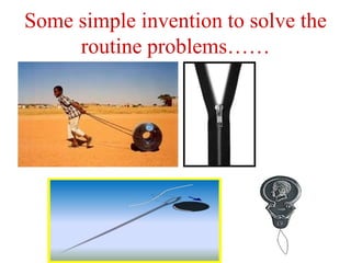 Some simple invention to solve the
routine problems……
 