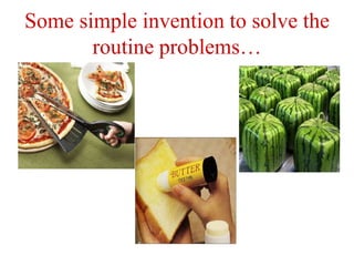 Some simple invention to solve the
routine problems…
 