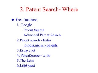 2. Patent Search- Where
★ Free Database
1. Google
Patent Search
Advanced Patent Search
2.Patent search - India
ipindia.nic.in › patents
3.Espacenet
4. PatentScope - wipo
5.The Lens
6.LifeQuest
 