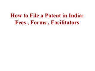 How to File a Patent in India:
Fees , Forms , Facilitators
 
