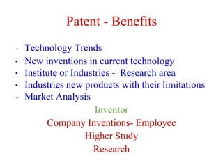Patent - Benefits
• Technology Trends
• New inventions in current technology
• Institute or Industries - Research area
• Industries new products with their limitations
• Market Analysis
Inventor
Company Inventions- Employee
Higher Study
Research
 