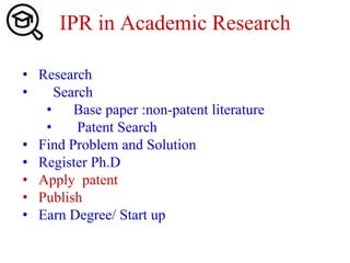 • Research
• Search
• Base paper :non-patent literature
• Patent Search
• Find Problem and Solution
• Register Ph.D
• Apply patent
• Publish
• Earn Degree/ Start up
IPR in Academic Research
 