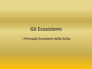 Gli Ecosistemi
I Principali Ecosistemi della Sicilia
 