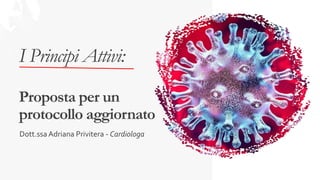 I Principi Attivi:
Proposta per un
protocollo aggiornato
Dott.ssa Adriana Privitera - Cardiologa
 