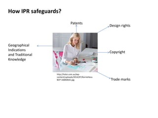 http://totoi.com.au/wp-
content/uploads/2014/07/KerrieHess-
BCP-168A0642.jpg
How IPR safeguards?
Copyright
Design rights
Trade marks
Patents
Geographical
Indications
and Traditional
Knowledge
 