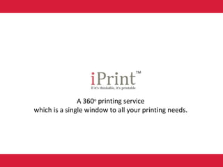 A 360 o  printing service  which is a single window to all your printing needs.  TM 
