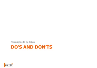 Precautions to be taken

DO’S AND DON’TS
 
