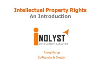 Intellectual Property Rights
      An Introduction




             Anoop Kurup
         Co-Founder & Director
 