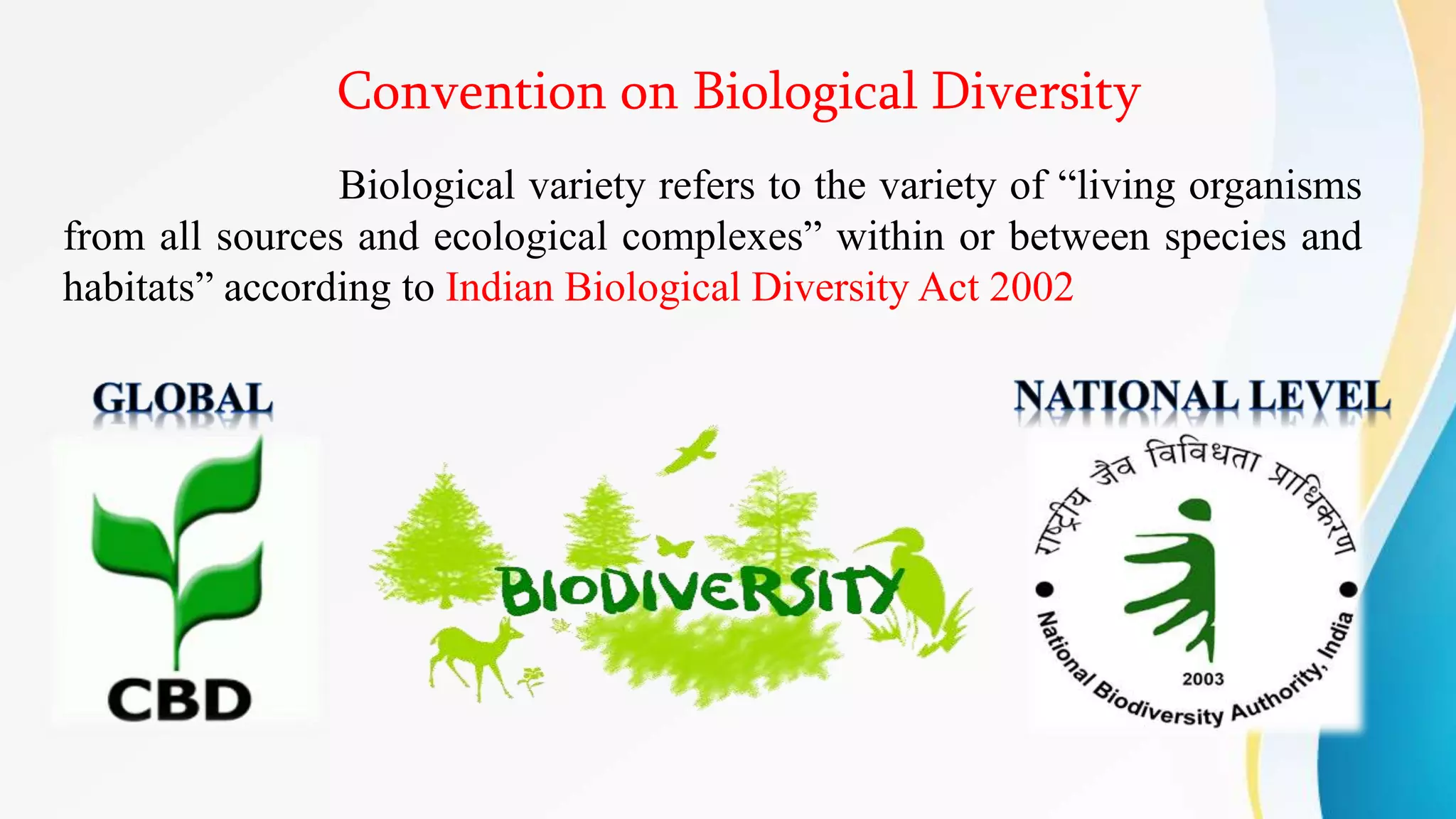 Convention on Biological Diversity
Biological variety refers to the variety of “living organisms
from all sources and ecological complexes” within or between species and
habitats” according to Indian Biological Diversity Act 2002
 