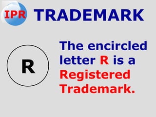 The encircled
letter R is a
Registered
Trademark.
TRADEMARK
R
IPR
 