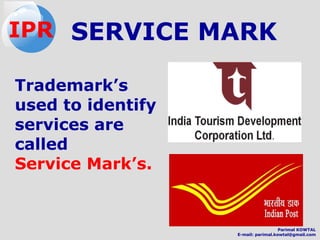 SERVICE MARK
Trademark’s
used to identify
services are
called
Service Mark’s.
IPR
Parimal KOWTAL
E-mail: parimal.kowtal@gmail.com
 