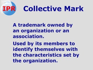 Collective Mark
A trademark owned by
an organization or an
association.
Used by its members to
identify themselves with
the characteristics set by
the organization.
IPR
 