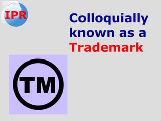IPR Colloquially
known as a
Trademark
 