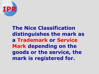 The Nice Classification
distinguishes the mark as
a Trademark or Service
Mark depending on the
goods or the service, the
mark is registered for.
IPR
 