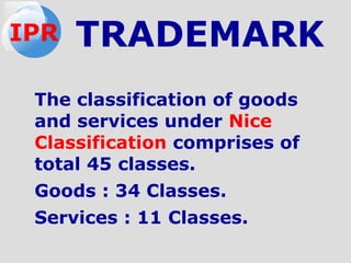 The classification of goods
and services under Nice
Classification comprises of
total 45 classes.
Goods : 34 Classes.
Services : 11 Classes.
TRADEMARKIPR
 