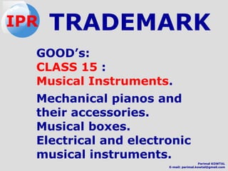 GOOD’s:
CLASS 15 :
Musical Instruments.
Mechanical pianos and
their accessories.
Musical boxes.
Electrical and electronic
musical instruments.
TRADEMARKIPR
Parimal KOWTAL
E-mail: parimal.kowtal@gmail.com
 