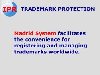 Madrid System facilitates
the convenience for
registering and managing
trademarks worldwide.
TRADEMARK PROTECTIONIPR
 