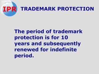 The period of trademark
protection is for 10
years and subsequently
renewed for indefinite
period.
TRADEMARK PROTECTIONIPR
 