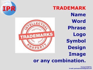 TRADEMARK
Name
Word
Phrase
Logo
Symbol
Design
Image
or any combination.
IPR
Parimal KOWTAL
E-mail: parimal.kowtal@gmail.com
 
