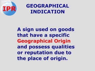 A sign used on goods
that have a specific
Geographical Origin
and possess qualities
or reputation due to
the place of origin.
GEOGRAPHICAL
INDICATIONIPR
 