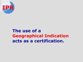 The use of a
Geographical Indication
acts as a certification.
IPR
 