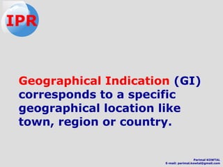 Geographical Indication (GI)
corresponds to a specific
geographical location like
town, region or country.
IPR
Parimal KOWTAL
E-mail: parimal.kowtal@gmail.com
 