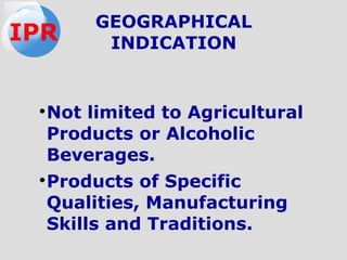 ●
Not limited to Agricultural
Products or Alcoholic
Beverages.
●
Products of Specific
Qualities, Manufacturing
Skills and Traditions.
GEOGRAPHICAL
INDICATIONIPR
 