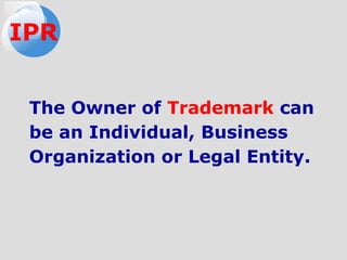 The Owner of Trademark can
be an Individual, Business
Organization or Legal Entity.
IPR
 