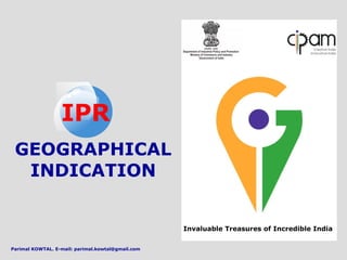 GEOGRAPHICAL
INDICATION
IPR
Invaluable Treasures of Incredible India
Parimal KOWTAL. E-mail: parimal.kowtal@gmail.com
 