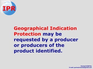 Geographical Indication
Protection may be
requested by a producer
or producers of the
product identified.
IPR
Parimal KOWTAL
E-mail: parimal.kowtal@gmail.com
 