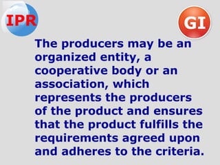 The producers may be an
organized entity, a
cooperative body or an
association, which
represents the producers
of the product and ensures
that the product fulfills the
requirements agreed upon
and adheres to the criteria.
GIIPR
 