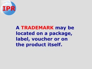 A TRADEMARK may be
located on a package,
label, voucher or on
the product itself.
IPR
 