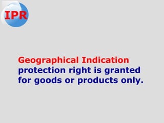 Geographical Indication
protection right is granted
for goods or products only.
IPR
 