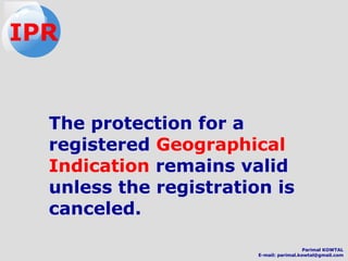 The protection for a
registered Geographical
Indication remains valid
unless the registration is
canceled.
IPR
Parimal KOWTAL
E-mail: parimal.kowtal@gmail.com
 