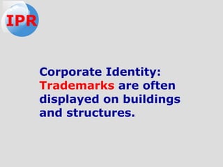 Corporate Identity:
Trademarks are often
displayed on buildings
and structures.
IPR
 