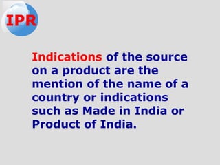 Indications of the source
on a product are the
mention of the name of a
country or indications
such as Made in India or
Product of India.
IPR
 
