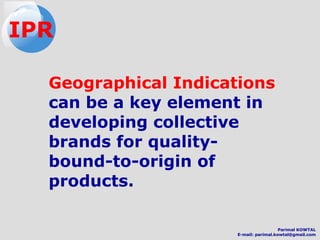 Geographical Indications
can be a key element in
developing collective
brands for quality-
bound-to-origin of
products.
IPR
Parimal KOWTAL
E-mail: parimal.kowtal@gmail.com
 