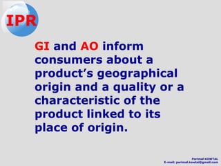 GI and AO inform
consumers about a
product’s geographical
origin and a quality or a
characteristic of the
product linked to its
place of origin.
IPR
Parimal KOWTAL
E-mail: parimal.kowtal@gmail.com
 