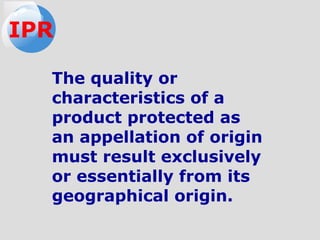 The quality or
characteristics of a
product protected as
an appellation of origin
must result exclusively
or essentially from its
geographical origin.
IPR
 