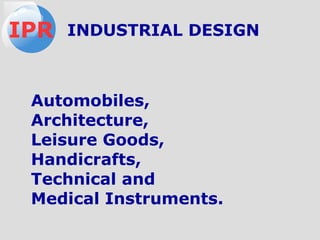 Automobiles,
Architecture,
Leisure Goods,
Handicrafts,
Technical and
Medical Instruments.
IPR INDUSTRIAL DESIGN
 