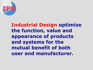Industrial Design optimize
the function, value and
appearance of products
and systems for the
mutual benefit of both
user and manufacturer.
IPR
 