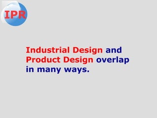 Industrial Design and
Product Design overlap
in many ways.
IPR
 