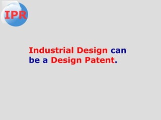 Industrial Design can
be a Design Patent.
IPR
 